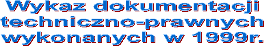 Wykaz dokumentacji
techniczno-prawnych
wykonanych w 1999r.